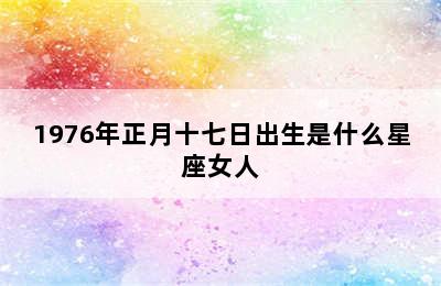 1976年正月十七日出生是什么星座女人