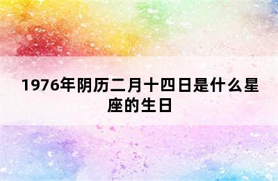 1976年阴历二月十四日是什么星座的生日