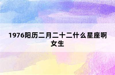 1976阳历二月二十二什么星座啊女生