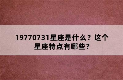 19770731星座是什么？这个星座特点有哪些？