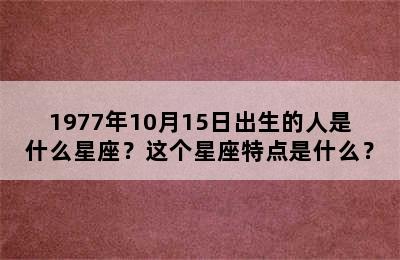1977年10月15日出生的人是什么星座？这个星座特点是什么？
