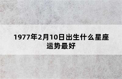 1977年2月10日出生什么星座运势最好