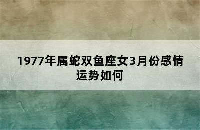 1977年属蛇双鱼座女3月份感情运势如何