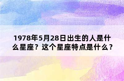 1978年5月28日出生的人是什么星座？这个星座特点是什么？