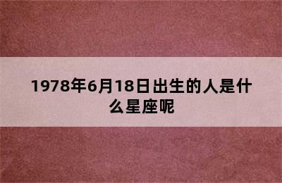 1978年6月18日出生的人是什么星座呢