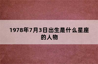 1978年7月3日出生是什么星座的人物