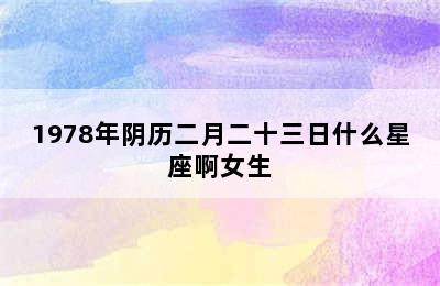 1978年阴历二月二十三日什么星座啊女生