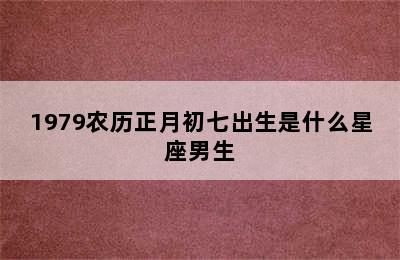 1979农历正月初七出生是什么星座男生