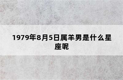 1979年8月5日属羊男是什么星座呢