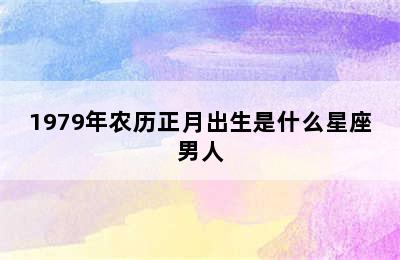 1979年农历正月出生是什么星座男人