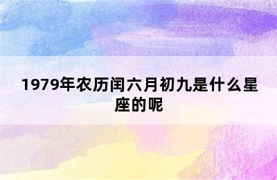 1979年农历闰六月初九是什么星座的呢