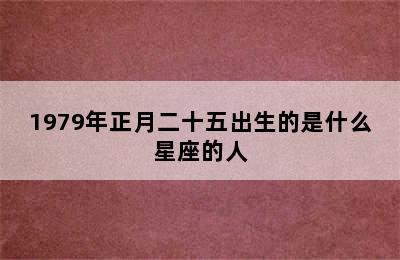 1979年正月二十五出生的是什么星座的人