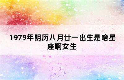 1979年阴历八月廿一出生是啥星座啊女生