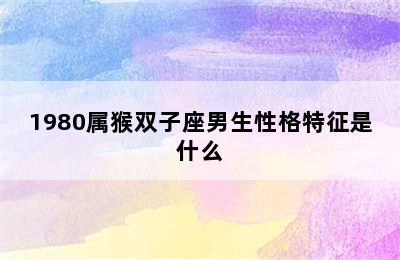 1980属猴双子座男生性格特征是什么