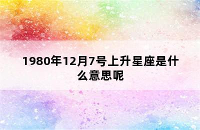 1980年12月7号上升星座是什么意思呢