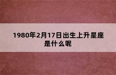 1980年2月17日出生上升星座是什么呢