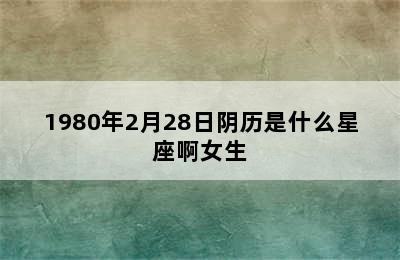 1980年2月28日阴历是什么星座啊女生