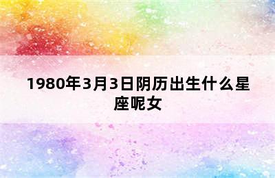 1980年3月3日阴历出生什么星座呢女