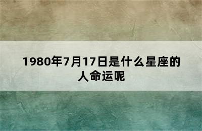 1980年7月17日是什么星座的人命运呢