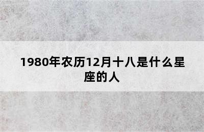 1980年农历12月十八是什么星座的人