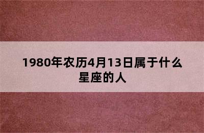 1980年农历4月13日属于什么星座的人