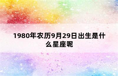 1980年农历9月29日出生是什么星座呢