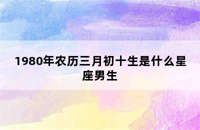 1980年农历三月初十生是什么星座男生