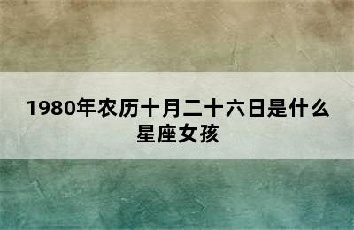 1980年农历十月二十六日是什么星座女孩