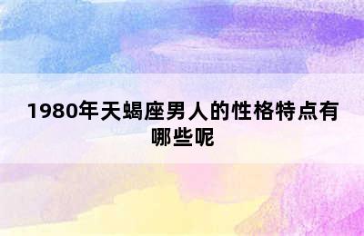 1980年天蝎座男人的性格特点有哪些呢