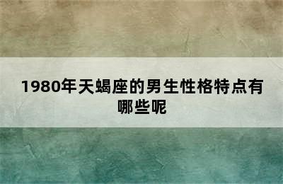 1980年天蝎座的男生性格特点有哪些呢