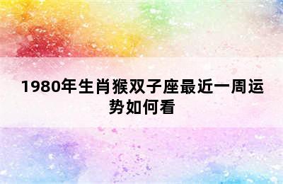 1980年生肖猴双子座最近一周运势如何看