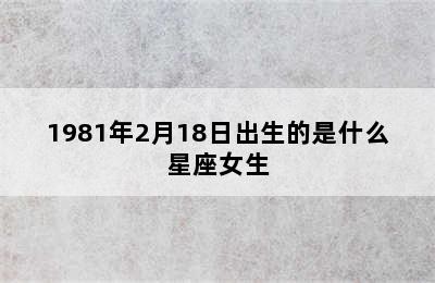 1981年2月18日出生的是什么星座女生