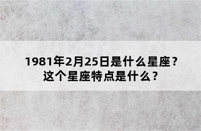 1981年2月25日是什么星座？这个星座特点是什么？