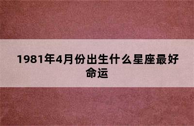 1981年4月份出生什么星座最好命运