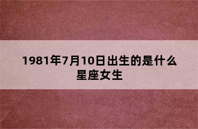 1981年7月10日出生的是什么星座女生