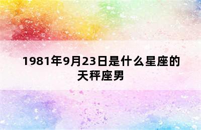 1981年9月23日是什么星座的天秤座男