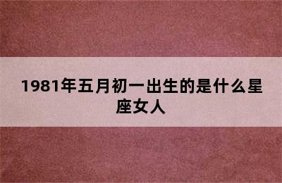 1981年五月初一出生的是什么星座女人