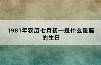 1981年农历七月初一是什么星座的生日