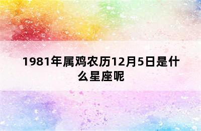 1981年属鸡农历12月5日是什么星座呢