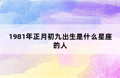 1981年正月初九出生是什么星座的人