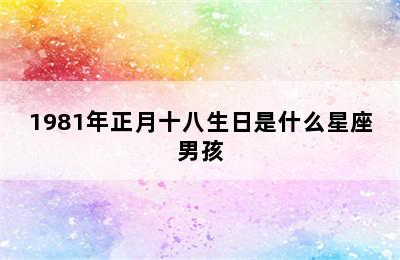 1981年正月十八生日是什么星座男孩