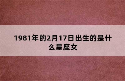 1981年的2月17日出生的是什么星座女