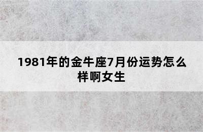 1981年的金牛座7月份运势怎么样啊女生