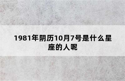 1981年阴历10月7号是什么星座的人呢