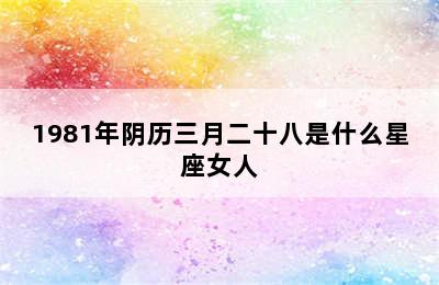 1981年阴历三月二十八是什么星座女人