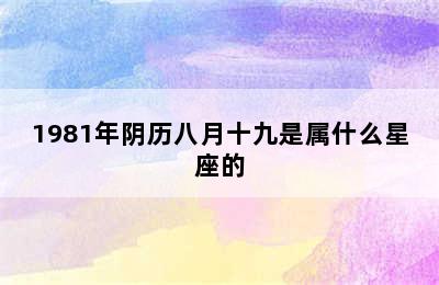 1981年阴历八月十九是属什么星座的