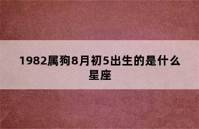 1982属狗8月初5出生的是什么星座