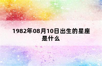 1982年08月10日出生的星座是什么