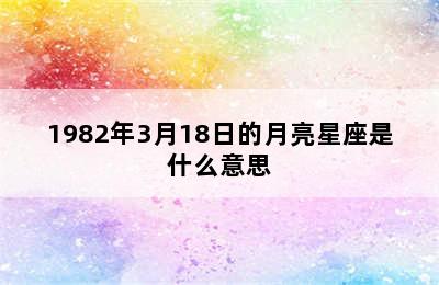 1982年3月18日的月亮星座是什么意思