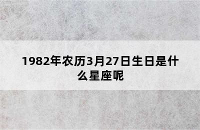 1982年农历3月27日生日是什么星座呢